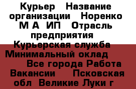 Курьер › Название организации ­ Норенко М А, ИП › Отрасль предприятия ­ Курьерская служба › Минимальный оклад ­ 15 000 - Все города Работа » Вакансии   . Псковская обл.,Великие Луки г.